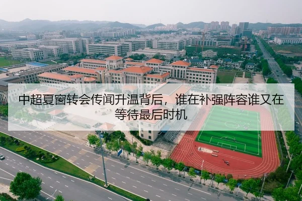 中超夏窗转会传闻升温背后，谁在补强阵容谁又在等待最后时机